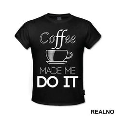 Coffee Made Me Do It - Kafa