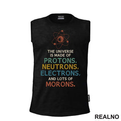 The Universe Is Made Of Protons, Neutrons, Electrons And Morons - Humor - Majica
