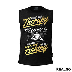 I Don't Need Therapy I Just Need To Go - Pecanje - Fishing