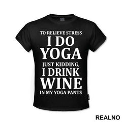 To Relieve Stress I Do Yoga. Just Kidding, I Drink Wine In My Yoga Pants - Trening