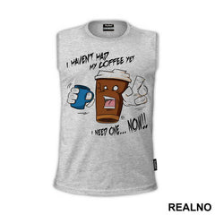 I Haven't Had My Coffee Yet. I need One...NOW - Kafa - Majica