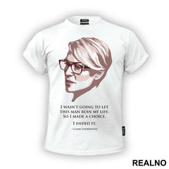 I Wasn't Going To Let This Man Ruin My Life. So I Made A Choice. I Ended It. - Claire Underwood - House Of Cards