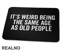It's Weird Being The Same Age As Old People - Humor - Podloga za miš