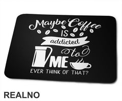 Maybe Coffee Is Addicted To Me - Kafa - Podloga za miš