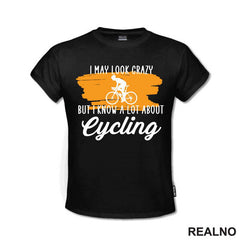 I May Look Crazy, But I Know A Lot About Cycling - Bickilovi - Bike - Majica