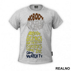 Nobody Exists On Purpose, Nobody Belongs Anywhere, Everybody's Going To Die. Come Watch TV - Rick And Morty - Majica
