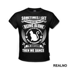 Sometimes I Get A Little Sad And I Feel Like Being Alone. Then I Talk To My Cat About It And He Reminds Me, I'm Awesome, Then We Dance - Mačke - Cat - Majica