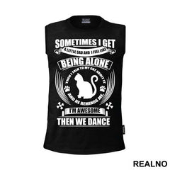 Sometimes I Get A Little Sad And I Feel Like Being Alone. Then I Talk To My Cat About It And He Reminds Me, I'm Awesome, Then We Dance - Mačke - Cat - Majica