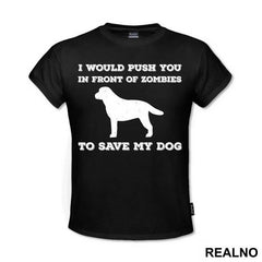 I Would Push You In Front Of Zombies To Save My Dog - Pas - Dog - Majica