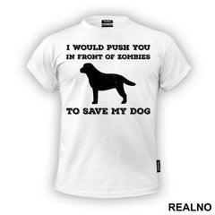 I Would Push You In Front Of Zombies To Save My Dog - Pas - Dog - Majica