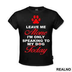 Leave Me Alone, I'm Only Speaking To My Dog Today - Pas - Dog - Majica