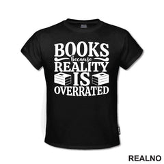 Books Because Reality Is Overrated - Books - Čitanje - Knjige - Majica