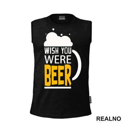 Wish You Were Beer - Foam - Humor - Majica