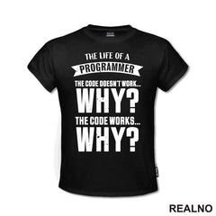 The Life Of A Programmer. The Code Doesn't Work... WHY? The Code Works....WHY? - Geek - Majica