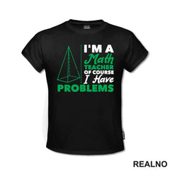 I'm A Math Teacher Of Course I Have Problems - Green - Humor