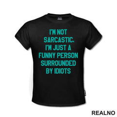 I'm Not Sarcastic, I'm Just A Funny Person Surrounded By Idiots - Humor