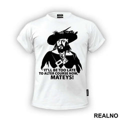 It'll Be Too Late To Alter Course Now Mateys - Pirates of the Caribbean