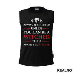 Always Be Yourself Unless You Can Be A Witcher Then Always Be A Witcher - The Witcher