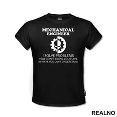 Mechanical Engineer - I Solve Problems You Don't Know You Have In Ways You Can't Understand - Geek