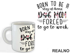 Born To Be A Stay At Home Dog Mom Forced To Go To Work - Pas - Šolja