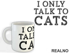 I Only Talk To Cats - Mačke - Cat - Šolja
