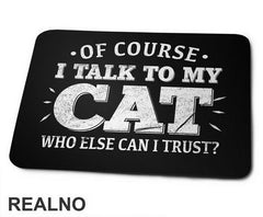 Of Course I Talk To My Cat. Who Else Can I Trust? - Mačke - Cat - Podloga za miš