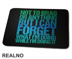 Not To Brag Or Anything, But I Can Forget What I'm Doing While I'm Doing It - Humor - Podloga za miš