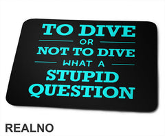 To Dive Or Not To Dive What A Stupid Question - Blue - Diving - Ronjenje - Podloga za miš