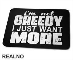 I'm Not Greedy I Just Want More - Motivation - Quotes - Podloga za miš