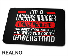 I'm A Logistics Manager I Solve Problems You Don't Know You Have In Ways You Can't Understand - Work - Podloga za miš