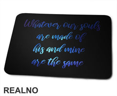 Whatever Our Souls Are Made Of His And Mine Are The Same - Love - Ljubav - Podloga za miš