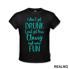I Don't Get Drunk, I Just Get Less Classy And More Fun - Green - Humor - Majica