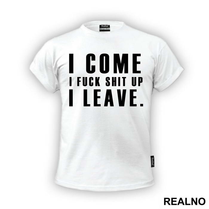 I Come, I Fuck Shit Up, I Leave. - Humor - Majica