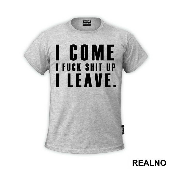 I Come, I Fuck Shit Up, I Leave. - Humor - Majica