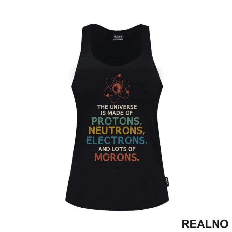 The Universe Is Made Of Protons, Neutrons, Electrons And Morons - Humor - Majica