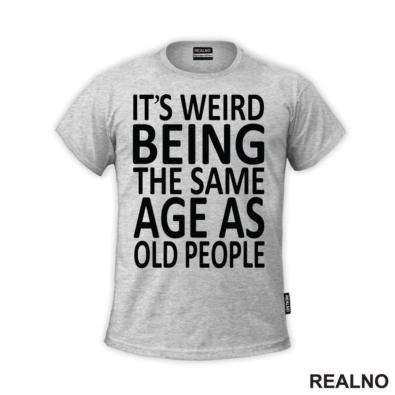 It's Weird Being The Same Age As Old People - Humor - Majica