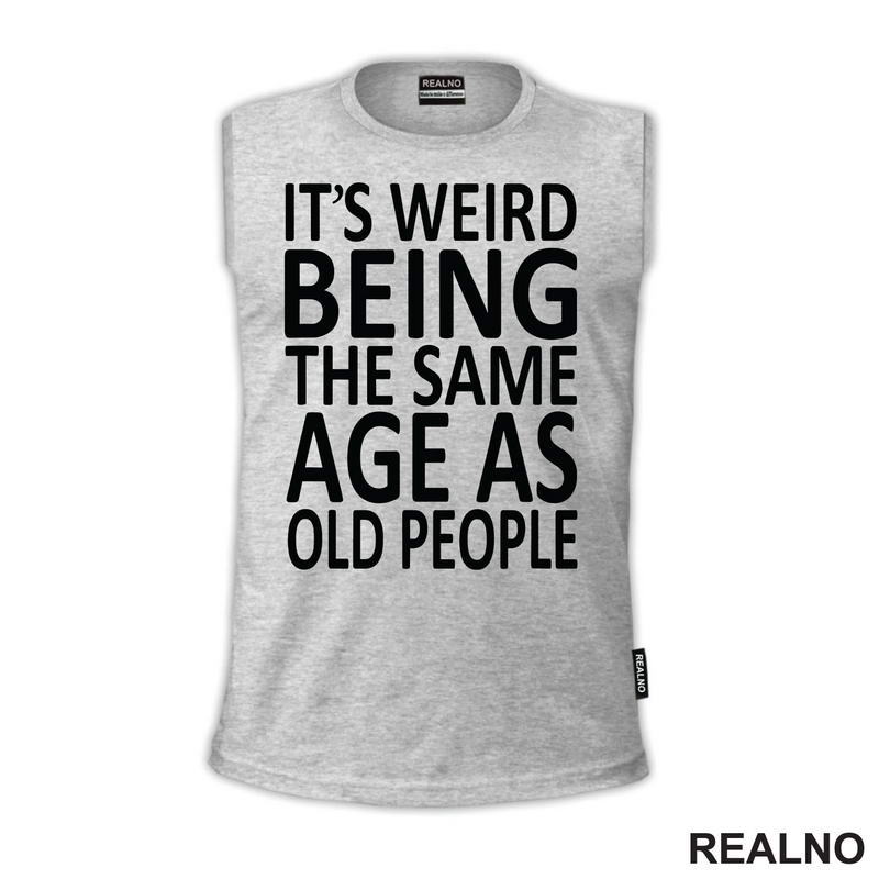 It's Weird Being The Same Age As Old People - Humor - Majica