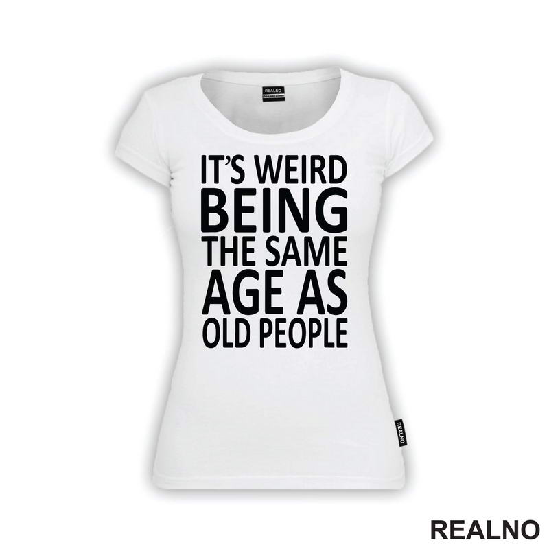 It's Weird Being The Same Age As Old People - Humor - Majica