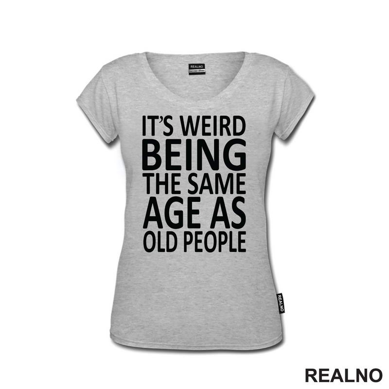 It's Weird Being The Same Age As Old People - Humor - Majica