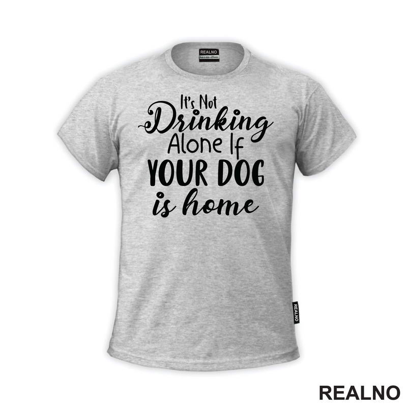 It's Not Drinking Alone If Your Dog Is Home - Pas - Majica