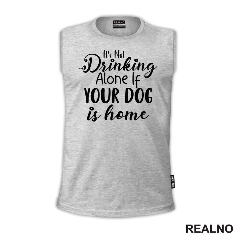 It's Not Drinking Alone If Your Dog Is Home - Pas - Majica