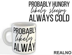 Probably Hungry Likely Sleepy Always Cold - Humor - Šolja