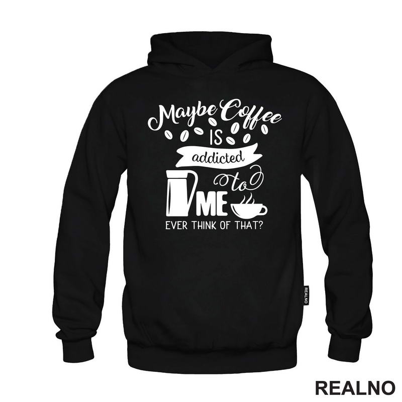 Maybe Coffee Is Addicted To Me - Kafa - Majica