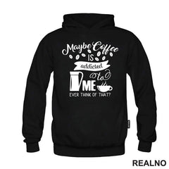 Maybe Coffee Is Addicted To Me - Kafa - Majica