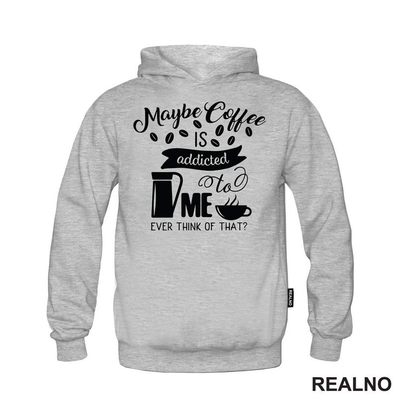 Maybe Coffee Is Addicted To Me - Kafa - Majica