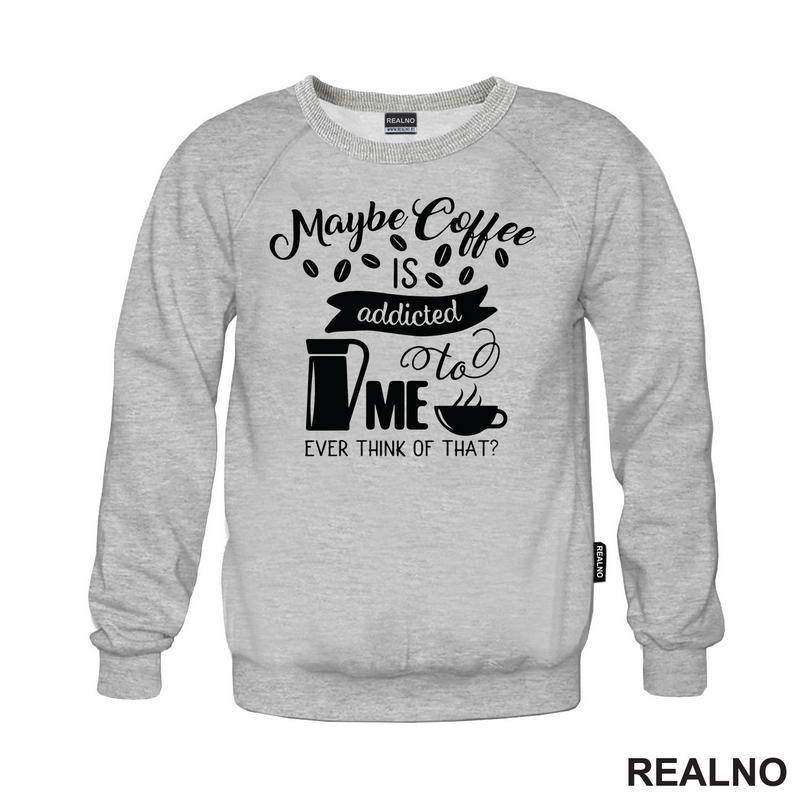 Maybe Coffee Is Addicted To Me - Kafa - Majica