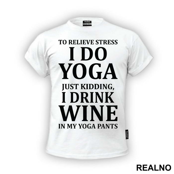 To Relieve Stress I Do Yoga. Just Kidding, I Drink Wine In My Yoga Pants - Trening