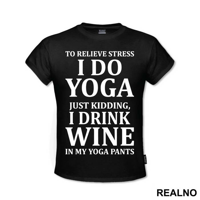 To Relieve Stress I Do Yoga. Just Kidding, I Drink Wine In My Yoga Pants - Trening