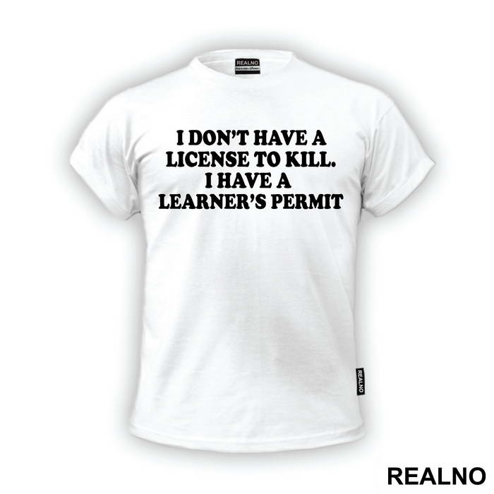 I Don't Have A License To Kill I Have A Learner's Permit - Humor