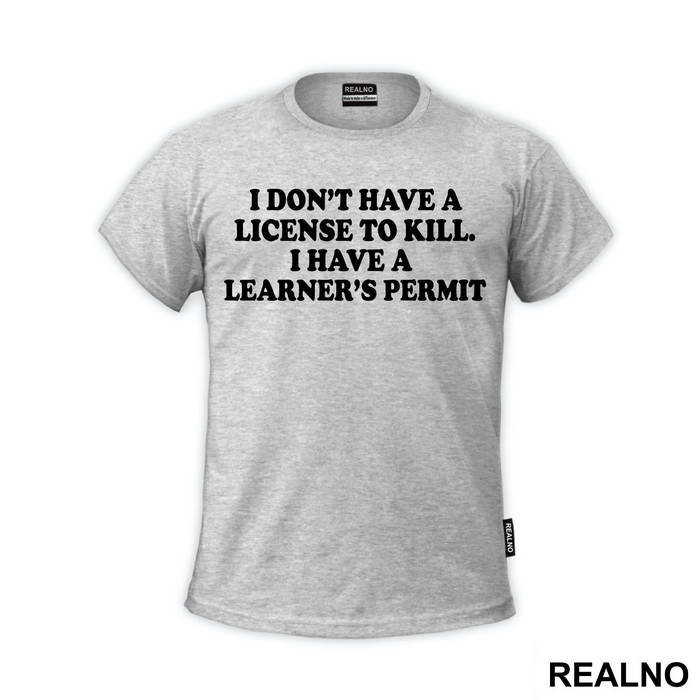 I Don't Have A License To Kill I Have A Learner's Permit - Humor